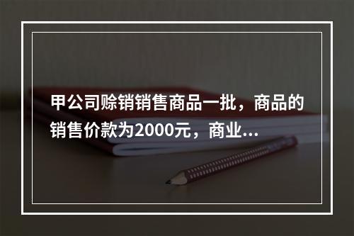 甲公司赊销销售商品一批，商品的销售价款为2000元，商业折扣