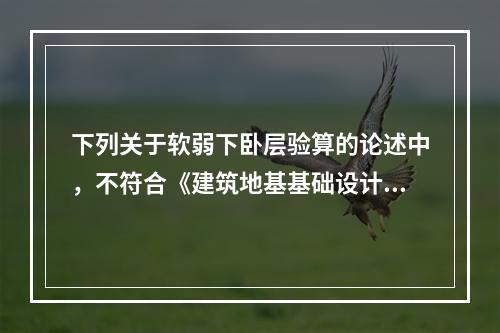 下列关于软弱下卧层验算的论述中，不符合《建筑地基基础设计规