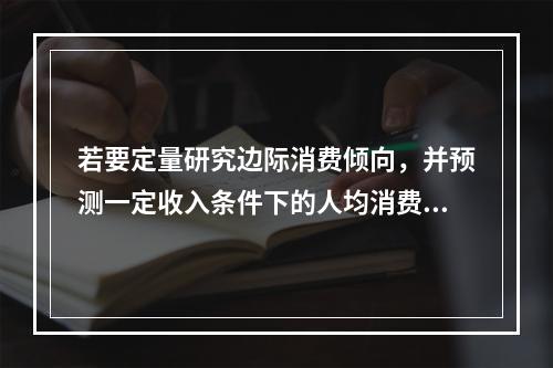 若要定量研究边际消费倾向，并预测一定收入条件下的人均消费金额