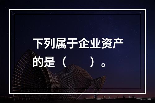 下列属于企业资产的是（　　）。