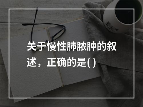 关于慢性肺脓肿的叙述，正确的是( )