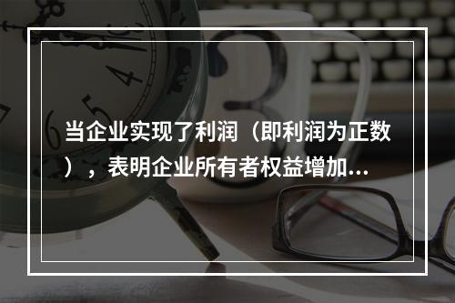 当企业实现了利润（即利润为正数），表明企业所有者权益增加，业