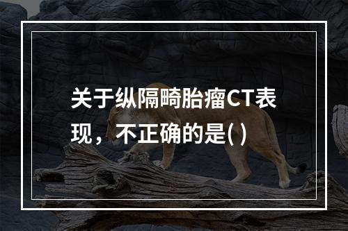 关于纵隔畸胎瘤CT表现，不正确的是( )