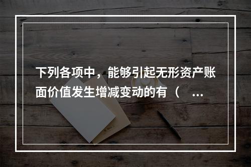 下列各项中，能够引起无形资产账面价值发生增减变动的有（　）。