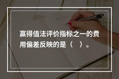 赢得值法评价指标之一的费用偏差反映的是（　）。