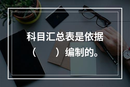 科目汇总表是依据（　　）编制的。