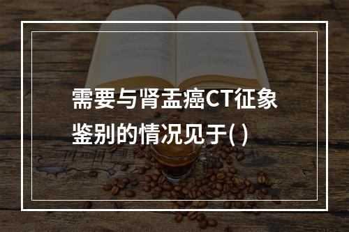 需要与肾盂癌CT征象鉴别的情况见于( )