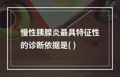 慢性胰腺炎最具特征性的诊断依据是( )