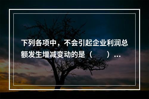 下列各项中，不会引起企业利润总额发生增减变动的是（　　）。