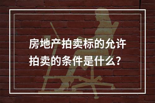 房地产拍卖标的允许拍卖的条件是什么？