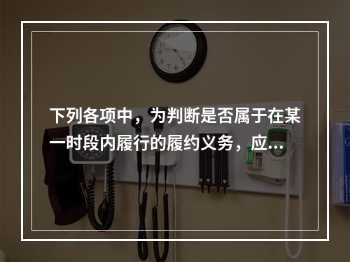 下列各项中，为判断是否属于在某一时段内履行的履约义务，应满足