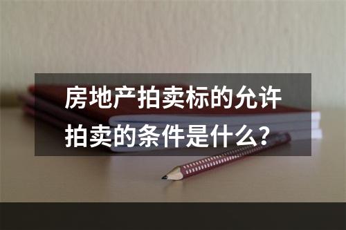 房地产拍卖标的允许拍卖的条件是什么？