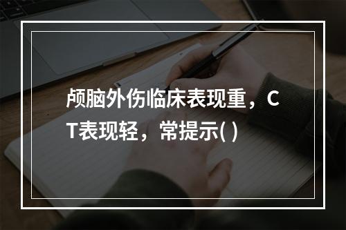 颅脑外伤临床表现重，CT表现轻，常提示( )