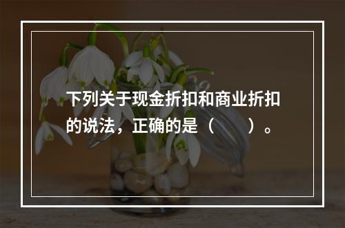 下列关于现金折扣和商业折扣的说法，正确的是（　　）。