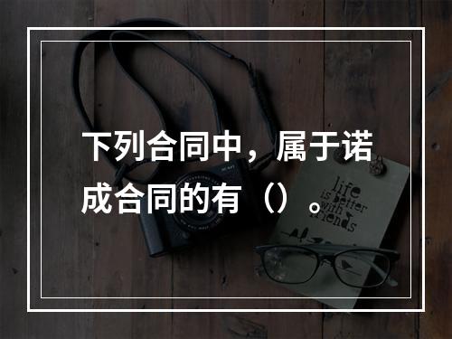 下列合同中，属于诺成合同的有（）。