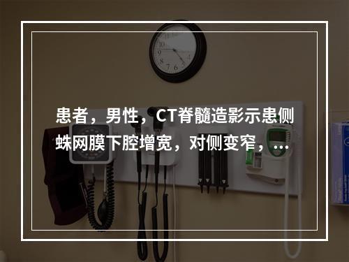 患者，男性，CT脊髓造影示患侧蛛网膜下腔增宽，对侧变窄，脊髓