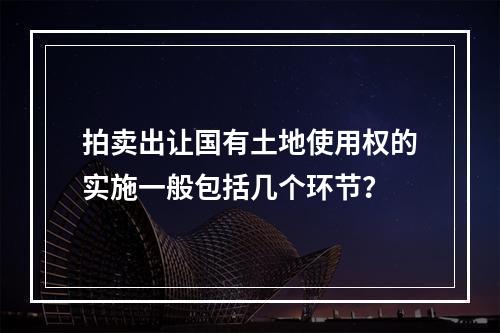 拍卖出让国有土地使用权的实施一般包括几个环节？