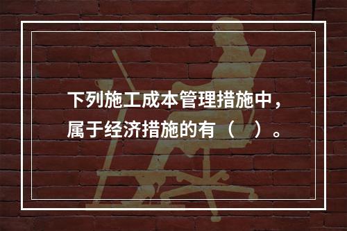 下列施工成本管理措施中，属于经济措施的有（　）。