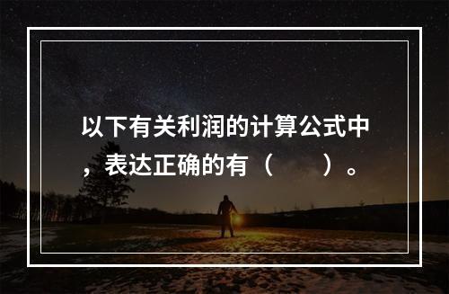 以下有关利润的计算公式中，表达正确的有（　　）。