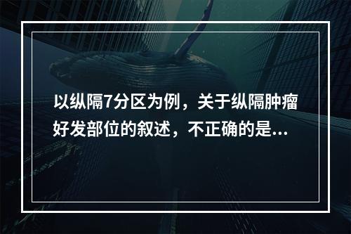 以纵隔7分区为例，关于纵隔肿瘤好发部位的叙述，不正确的是(