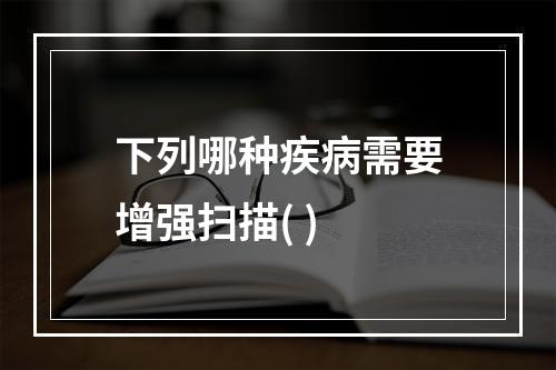 下列哪种疾病需要增强扫描( )