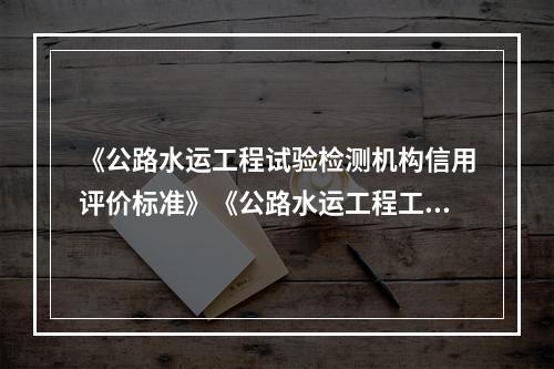 《公路水运工程试验检测机构信用评价标准》《公路水运工程工地试