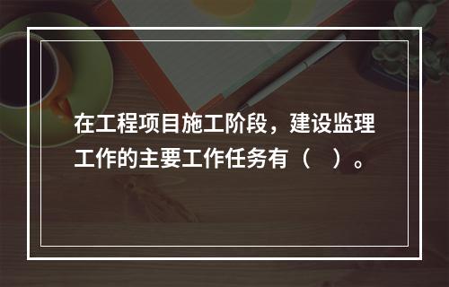 在工程项目施工阶段，建设监理工作的主要工作任务有（　）。