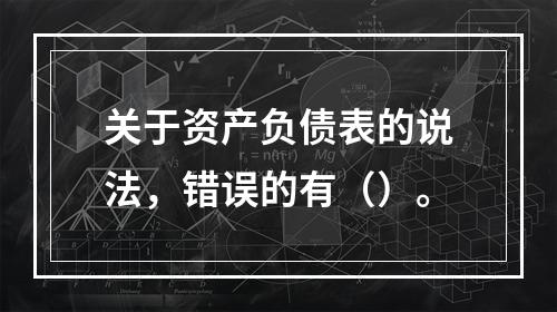 关于资产负债表的说法，错误的有（）。