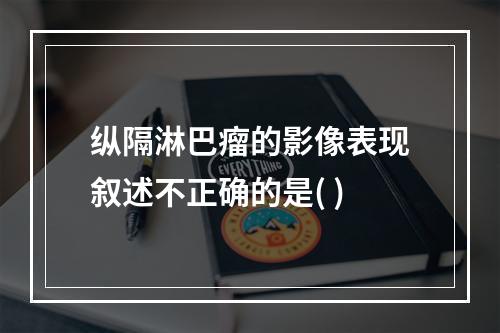 纵隔淋巴瘤的影像表现叙述不正确的是( )