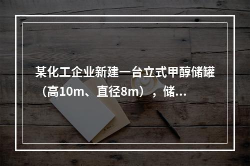 某化工企业新建一台立式甲醇储罐（高10m、直径8m），储罐设