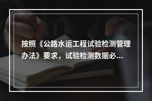 按照《公路水运工程试验检测管理办法》要求，试验检测数据必须（