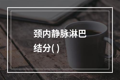 颈内静脉淋巴结分( )