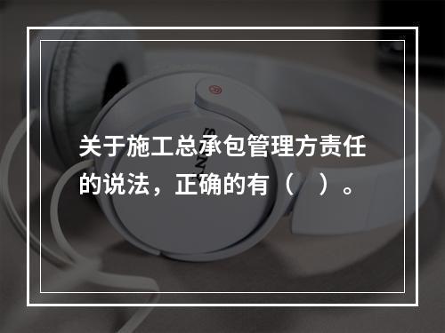 关于施工总承包管理方责任的说法，正确的有（　）。