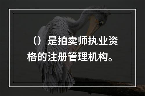 （）是拍卖师执业资格的注册管理机构。