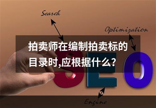 拍卖师在编制拍卖标的目录时,应根据什么？