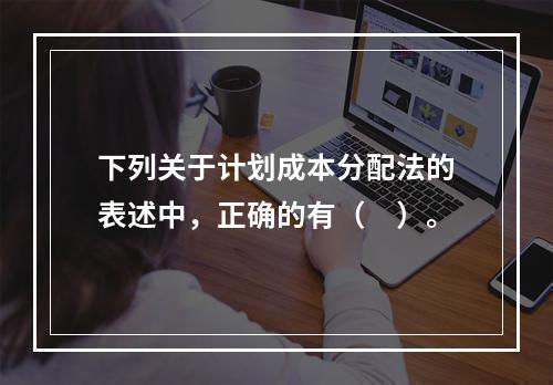 下列关于计划成本分配法的表述中，正确的有（　）。