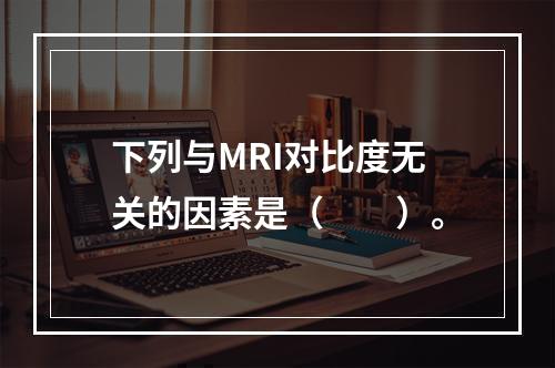 下列与MRI对比度无关的因素是（　　）。