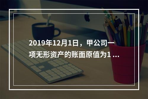 2019年12月1日，甲公司一项无形资产的账面原值为1 60