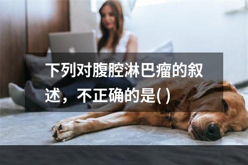 下列对腹腔淋巴瘤的叙述，不正确的是( )