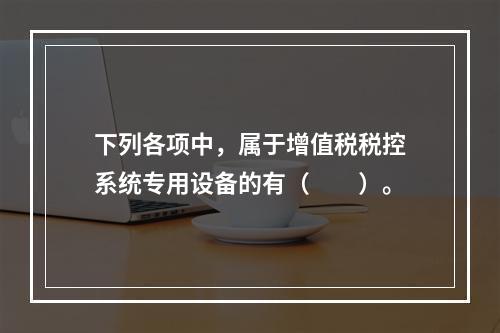 下列各项中，属于增值税税控系统专用设备的有（　　）。