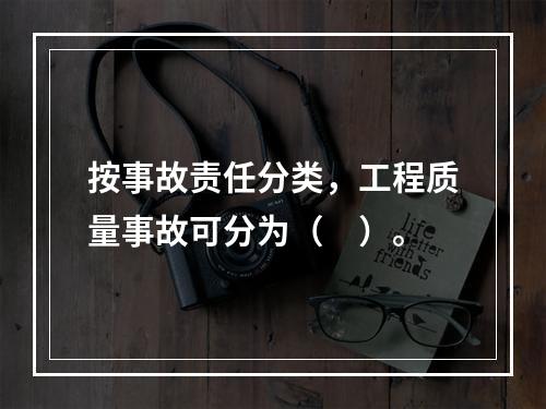 按事故责任分类，工程质量事故可分为（　）。