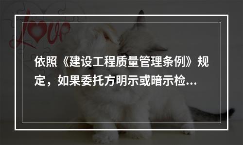 依照《建设工程质量管理条例》规定，如果委托方明示或暗示检测机