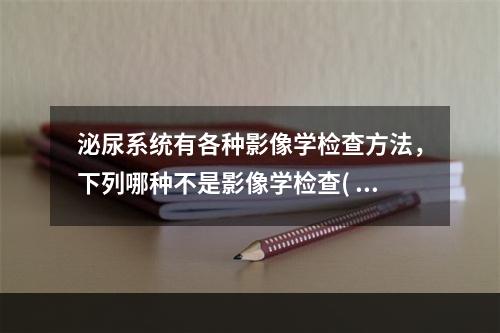 泌尿系统有各种影像学检查方法，下列哪种不是影像学检查( )