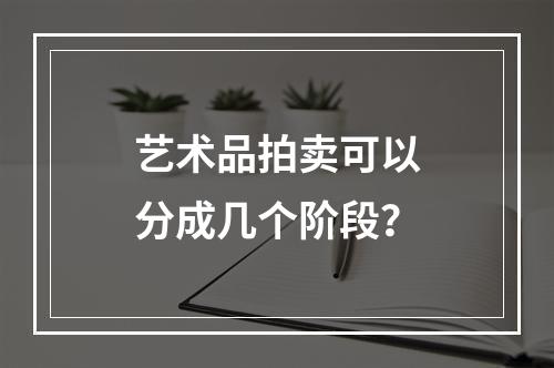 艺术品拍卖可以分成几个阶段？