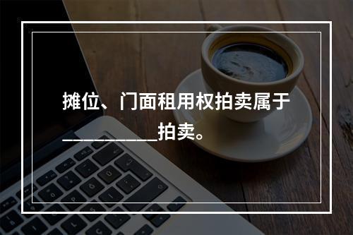 摊位、门面租用权拍卖属于_________拍卖。