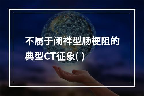 不属于闭袢型肠梗阻的典型CT征象( )