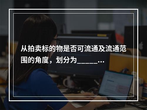 从拍卖标的物是否可流通及流通范围的角度，划分为_______