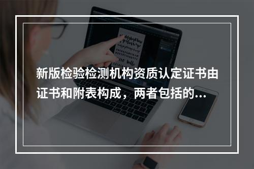 新版检验检测机构资质认定证书由证书和附表构成，两者包括的内容