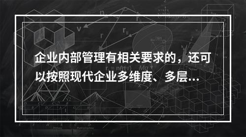 企业内部管理有相关要求的，还可以按照现代企业多维度、多层次的