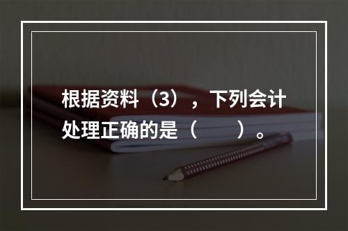 根据资料（3），下列会计处理正确的是（　　）。